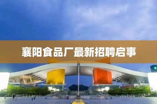 襄阳食品厂最新招聘启事