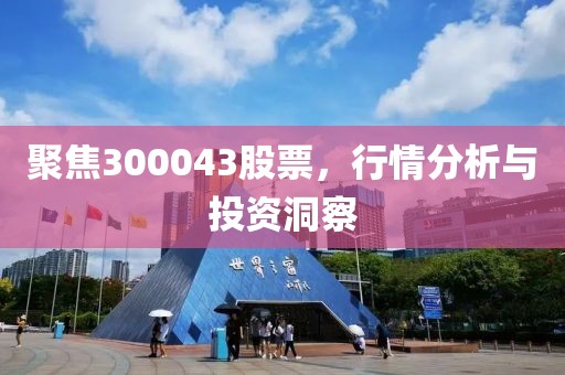 聚焦300043股票，行情分析与投资洞察