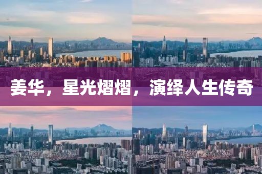 姜华，星光熠熠，演绎人生传奇
