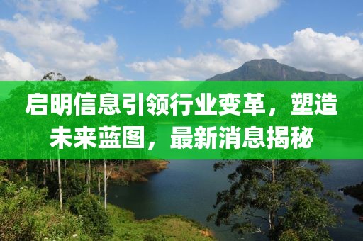 启明信息引领行业变革，塑造未来蓝图，最新消息揭秘