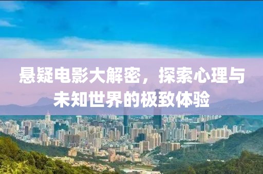 悬疑电影大解密，探索心理与未知世界的极致体验