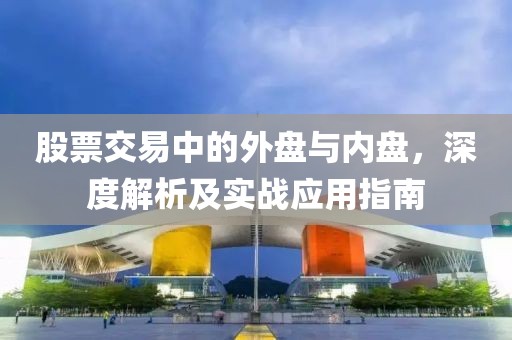 股票交易中的外盘与内盘，深度解析及实战应用指南