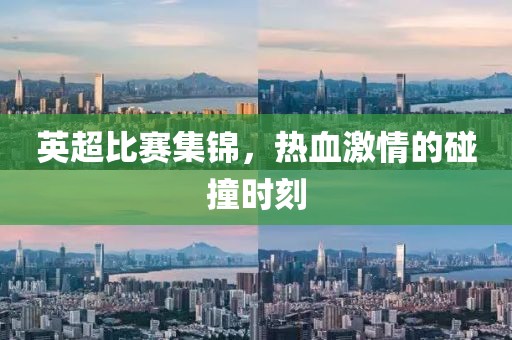 英超比赛集锦，热血激情的碰撞时刻