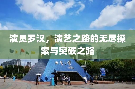 演员罗汉，演艺之路的无尽探索与突破之路