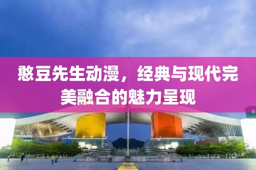 憨豆先生动漫，经典与现代完美融合的魅力呈现