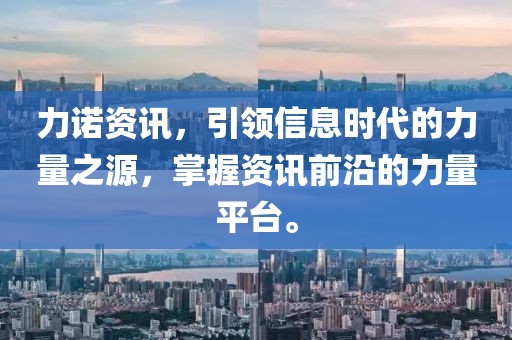 力诺资讯，引领信息时代的力量之源，掌握资讯前沿的力量平台。