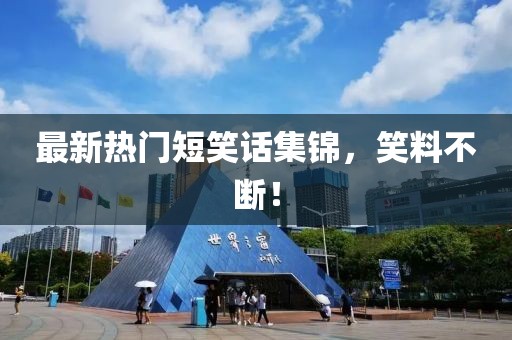 最新热门短笑话集锦，笑料不断！