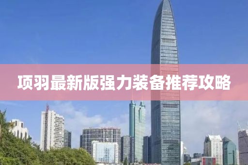 项羽最新版强力装备推荐攻略