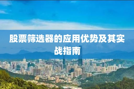 股票筛选器的应用优势及其实战指南