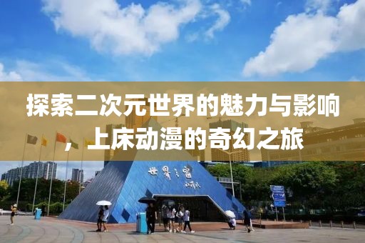 探索二次元世界的魅力与影响，上床动漫的奇幻之旅