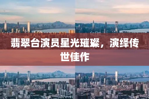 翡翠台演员星光璀璨，演绎传世佳作