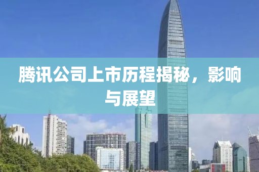 腾讯公司上市历程揭秘，影响与展望