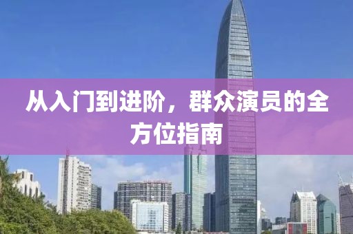 从入门到进阶，群众演员的全方位指南