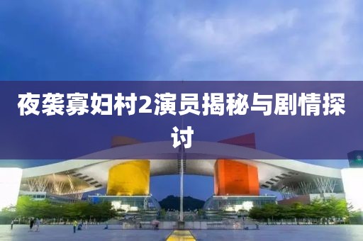 夜袭寡妇村2演员揭秘与剧情探讨