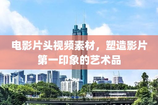 电影片头视频素材，塑造影片第一印象的艺术品