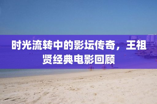 时光流转中的影坛传奇，王祖贤经典电影回顾