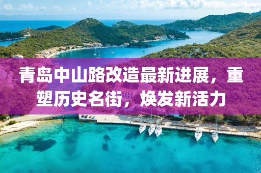 青岛中山路改造最新进展，重塑历史名街，焕发新活力