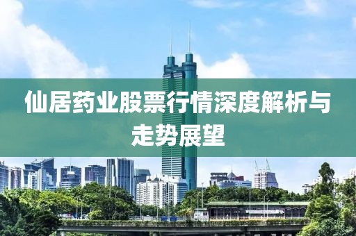 仙居药业股票行情深度解析与走势展望