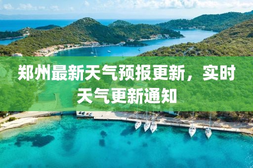 郑州最新天气预报更新，实时天气更新通知