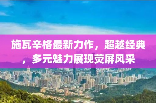 施瓦辛格最新力作，超越经典，多元魅力展现荧屏风采