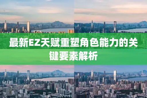 最新EZ天赋重塑角色能力的关键要素解析