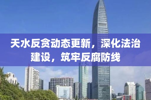 天水反贪动态更新，深化法治建设，筑牢反腐防线