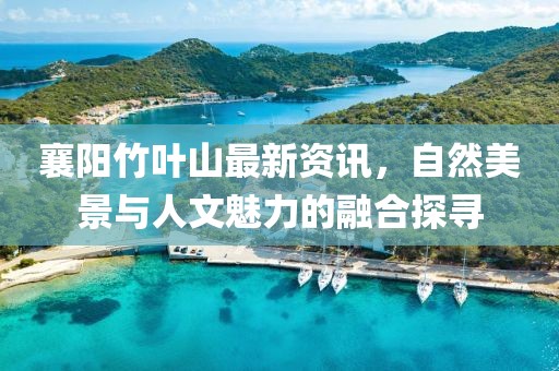 襄阳竹叶山最新资讯，自然美景与人文魅力的融合探寻