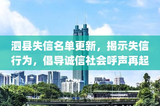 泗县失信名单更新，揭示失信行为，倡导诚信社会呼声再起