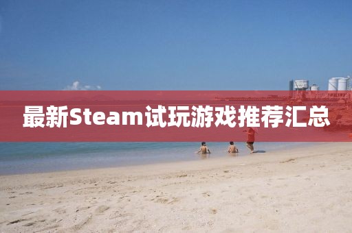 最新Steam试玩游戏推荐汇总