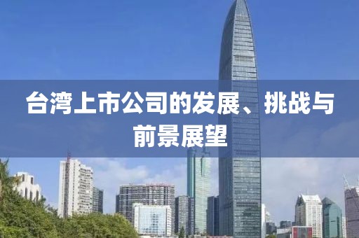 台湾上市公司的发展、挑战与前景展望