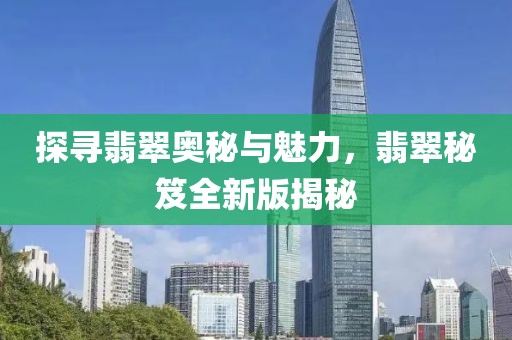 探寻翡翠奥秘与魅力，翡翠秘笈全新版揭秘