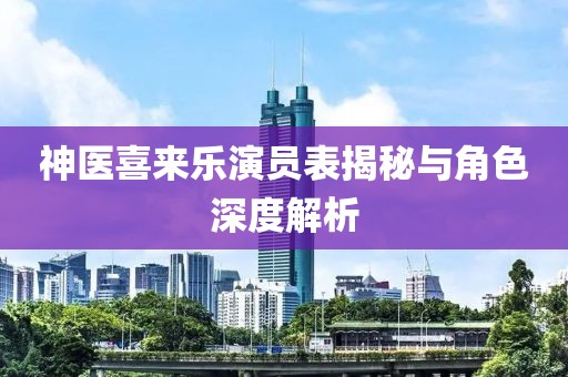 神医喜来乐演员表揭秘与角色深度解析