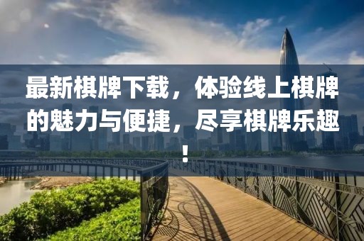 最新棋牌下载，体验线上棋牌的魅力与便捷，尽享棋牌乐趣！