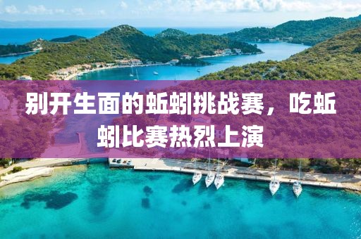 别开生面的蚯蚓挑战赛，吃蚯蚓比赛热烈上演