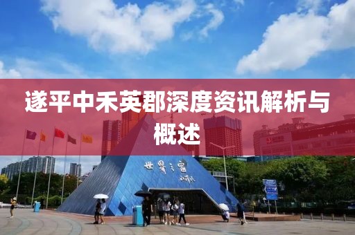 遂平中禾英郡深度资讯解析与概述