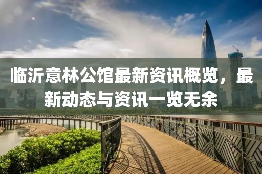 临沂意林公馆最新资讯概览，最新动态与资讯一览无余