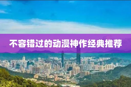 不容错过的动漫神作经典推荐
