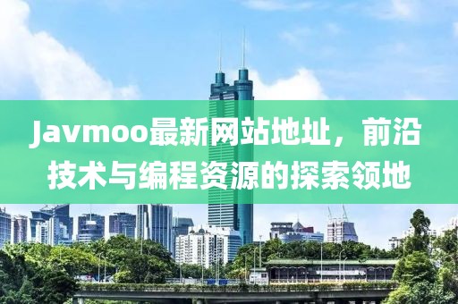 Javmoo最新网站地址，前沿技术与编程资源的探索领地