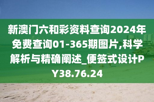 新澳门六和彩资料查询2024年免费查询01-365期图片,科学解析与精确阐述_便签式设计PY38.76.24