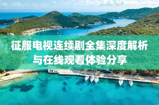 征服电视连续剧全集深度解析与在线观看体验分享