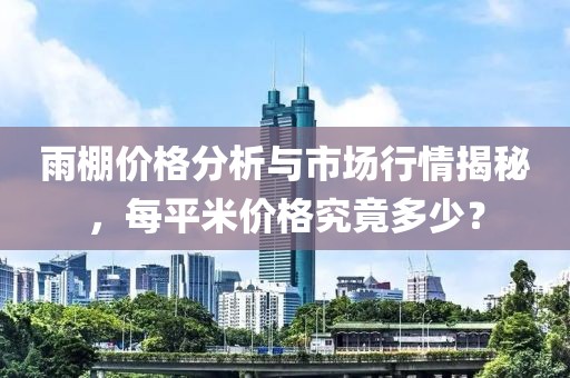 雨棚价格分析与市场行情揭秘，每平米价格究竟多少？