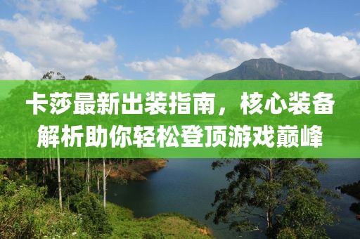 卡莎最新出装指南，核心装备解析助你轻松登顶游戏巅峰