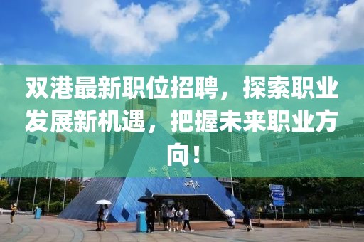 双港最新职位招聘，探索职业发展新机遇，把握未来职业方向！