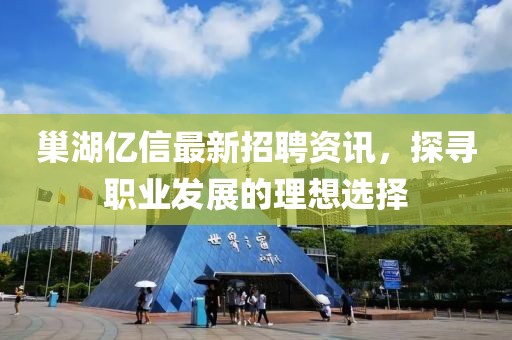 巢湖亿信最新招聘资讯，探寻职业发展的理想选择