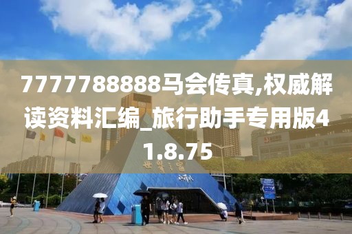 7777788888马会传真,权威解读资料汇编_旅行助手专用版41.8.75