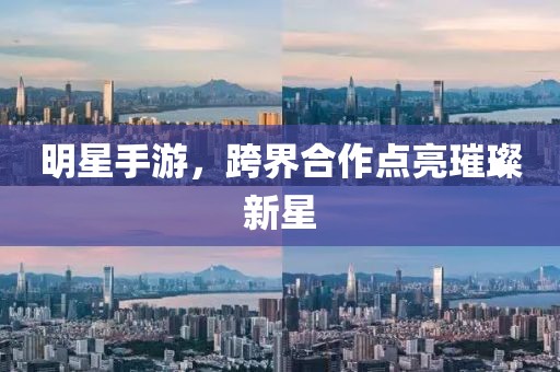 明星手游，跨界合作点亮璀璨新星