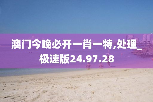 澳门今晚必开一肖一特,处理_极速版24.97.28
