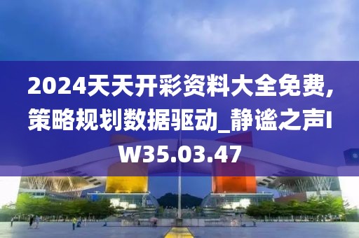 2024天天开彩资料大全免费,策略规划数据驱动_静谧之声IW35.03.47