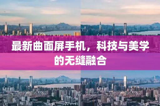 最新曲面屏手机，科技与美学的无缝融合
