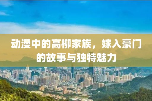 动漫中的高柳家族，嫁入豪门的故事与独特魅力